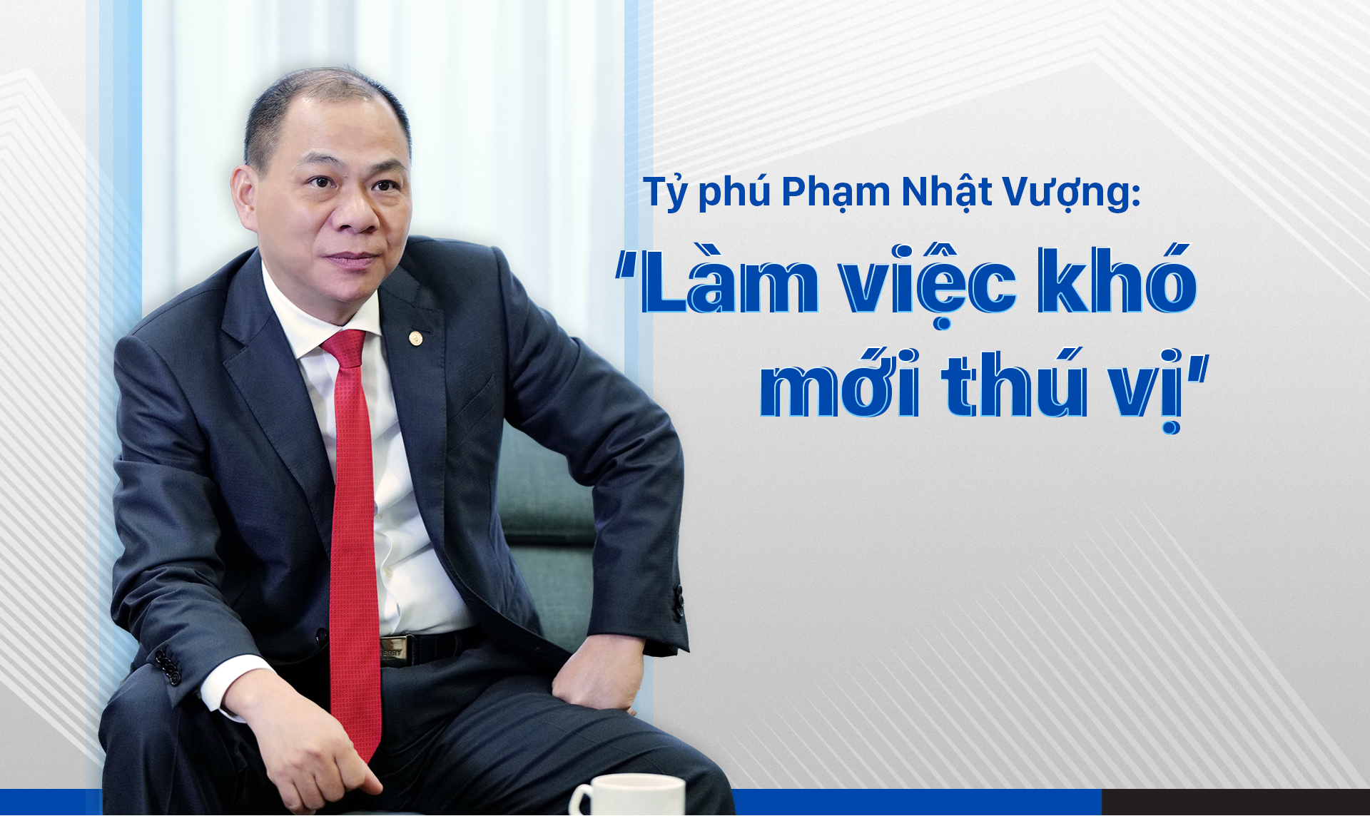 Tỷ phú Phạm Nhật Vượng: "Làm việc khó mới thú vị"